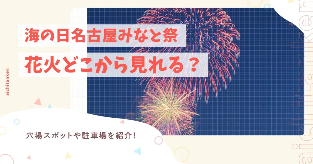 海の日名古屋みなと祭花火どこから見れる？穴場スポットや駐車場を紹介！